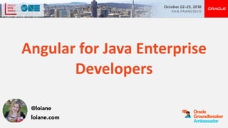 Angular	for	Java	Enterprise	
Developers
@loiane
loiane.com
 