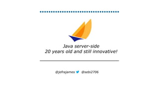 Java server-side
20 years old and still innovative!
@jefrajames @sebi2706
 