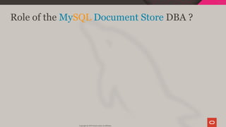 Role of the MySQL Document Store DBA ?
Copyright @ 2019 Oracle and/or its affiliates.
103 / 128
 