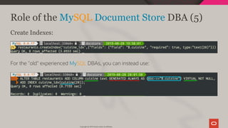 Role of the MySQL Document Store DBA (5)
Create Indexes:
For the "old" experienced MySQL DBAs, you can instead use:
Copyright @ 2019 Oracle and/or its affiliates.
112 / 128
 