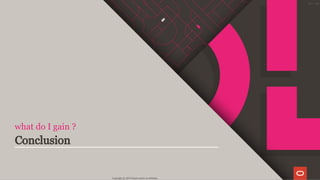 what do I gain ?
Conclusion
Copyright @ 2019 Oracle and/or its affiliates.
123 / 128
 