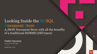 Looking Inside the MySQL
Document Store
A JSON Document Store with all the benefits
of a traditional RDBMS (DEV2902)
Frédéric Descamps
Community Manager
MySQL
September 2019
2 / 128
 