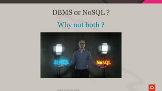 DBMS or NoSQL ?
Why not both ?
Copyright @ 2019 Oracle and/or its affiliates.
39 / 128
 