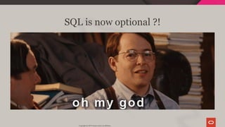 SQL is now optional ?!
Copyright @ 2019 Oracle and/or its affiliates.
41 / 128
 