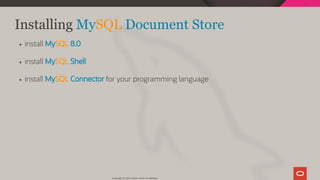 Installing MySQL Document Store
install MySQL 8.0
install MySQL Shell
install MySQL Connector for your programming language
Copyright @ 2019 Oracle and/or its affiliates.
51 / 128
 