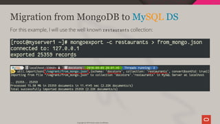 Migration from MongoDB to MySQL DS
For this example, I will use the well known restaurants collection:
Copyright @ 2019 Oracle and/or its affiliates.
55 / 128
 