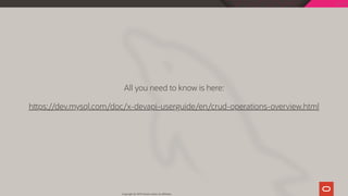 All you need to know is here:
h ps://dev.mysql.com/doc/x-devapi-userguide/en/crud-operations-overview.html
Copyright @ 2019 Oracle and/or its affiliates.
78 / 128
 