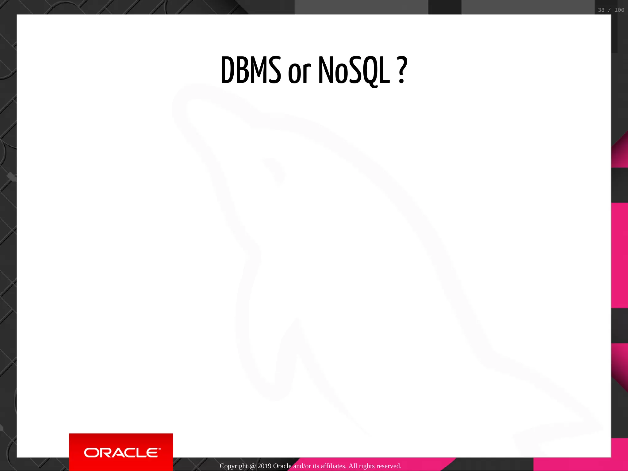 DBMS or NoSQL ? Copyright @ 2019 Oracle and/or its affiliates. All rights reserved. 38 / 100 