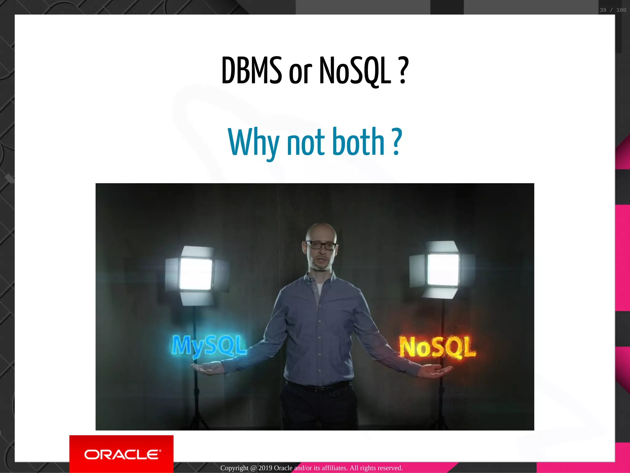 DBMS or NoSQL ? Why not both ? Copyright @ 2019 Oracle and/or its affiliates. All rights reserved. 39 / 100 