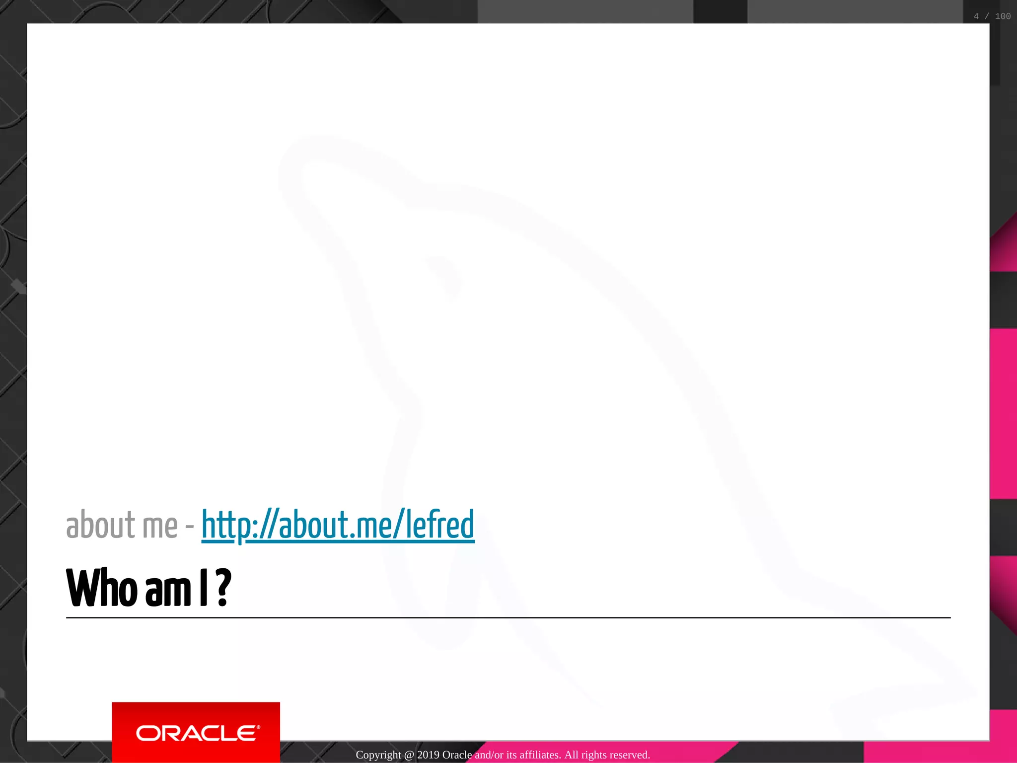 about me - http://about.me/lefred Who am I ? Copyright @ 2019 Oracle and/or its affiliates. All rights reserved. 4 / 100 
