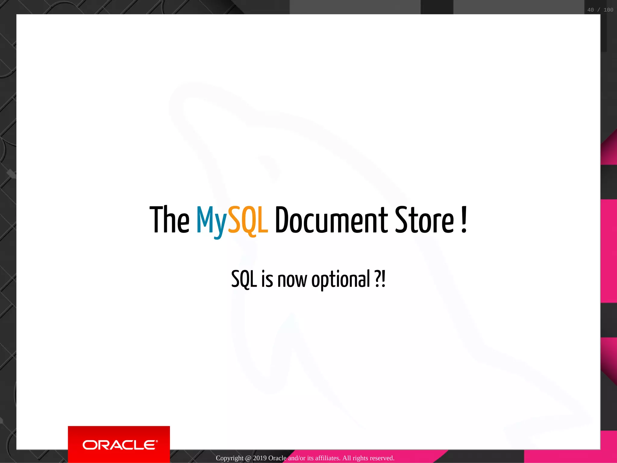 The MySQL Document Store ! SQL is now optional ?! Copyright @ 2019 Oracle and/or its affiliates. All rights reserved. 40 / 100 