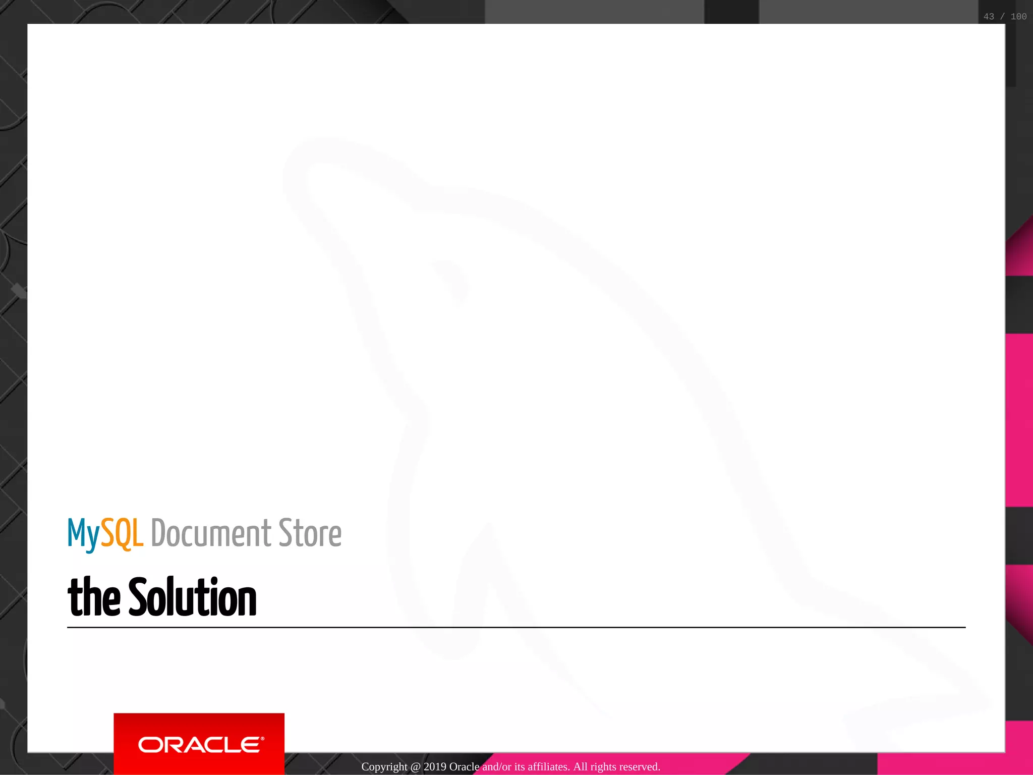 MySQL Document Store the Solution Copyright @ 2019 Oracle and/or its affiliates. All rights reserved. 43 / 100 