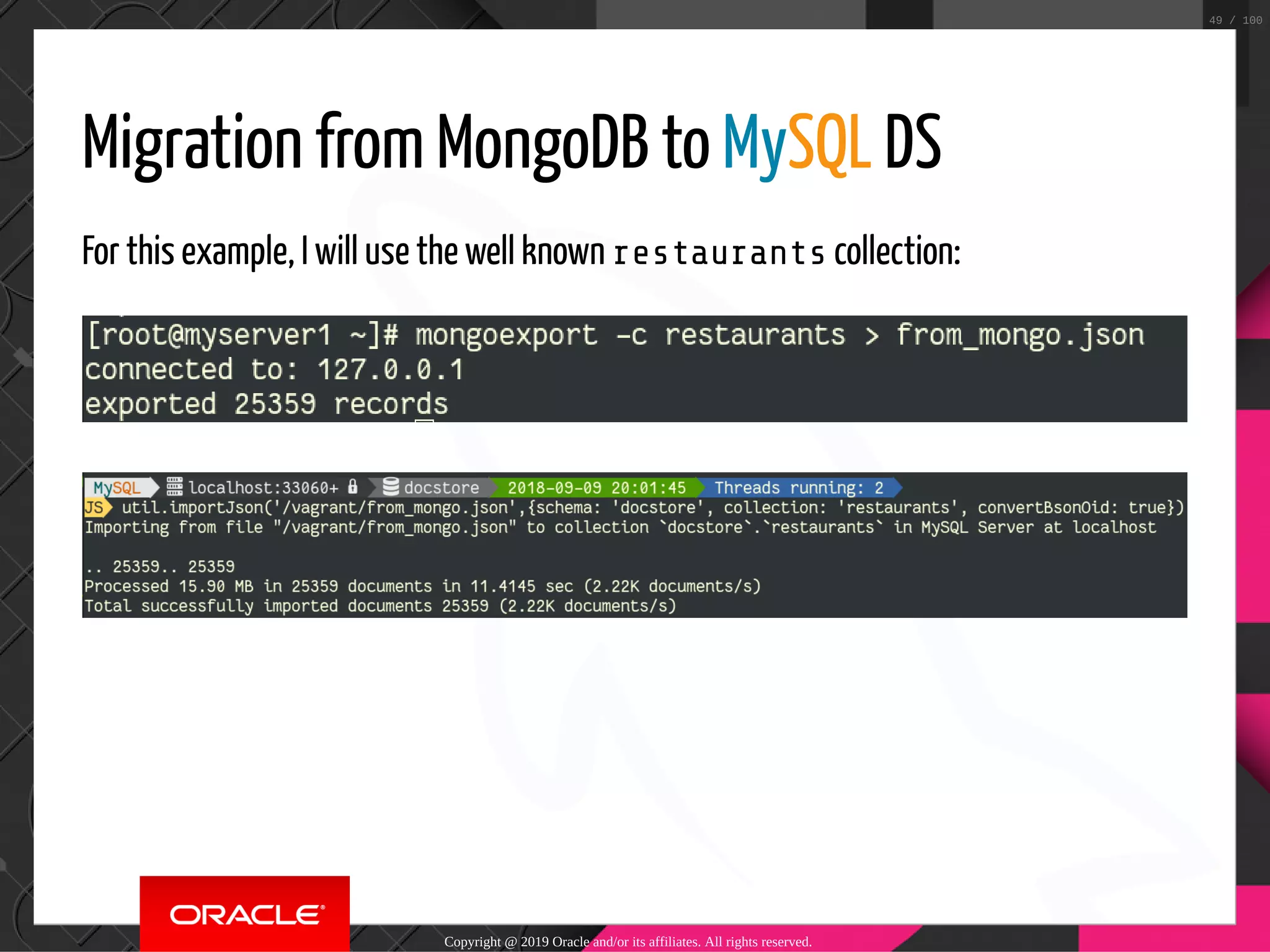 Migration from MongoDB to MySQL DS For this example, I will use the well known restaurants collection: Copyright @ 2019 Oracle and/or its affiliates. All rights reserved. 49 / 100 