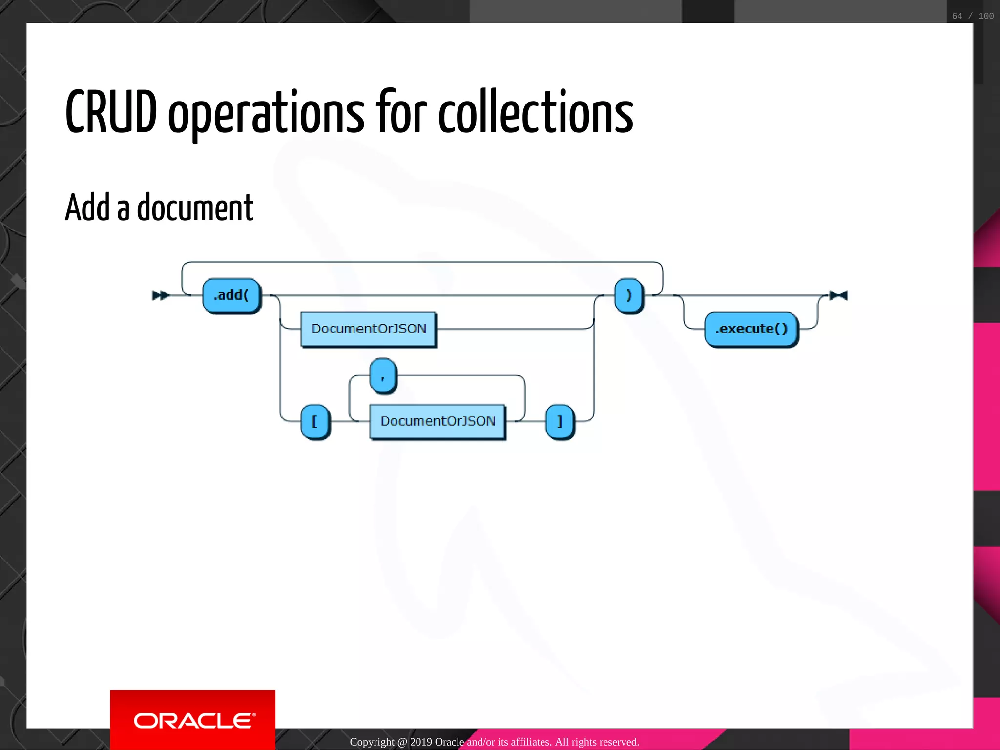 CRUD operations for collections Add a document Copyright @ 2019 Oracle and/or its affiliates. All rights reserved. 64 / 100 