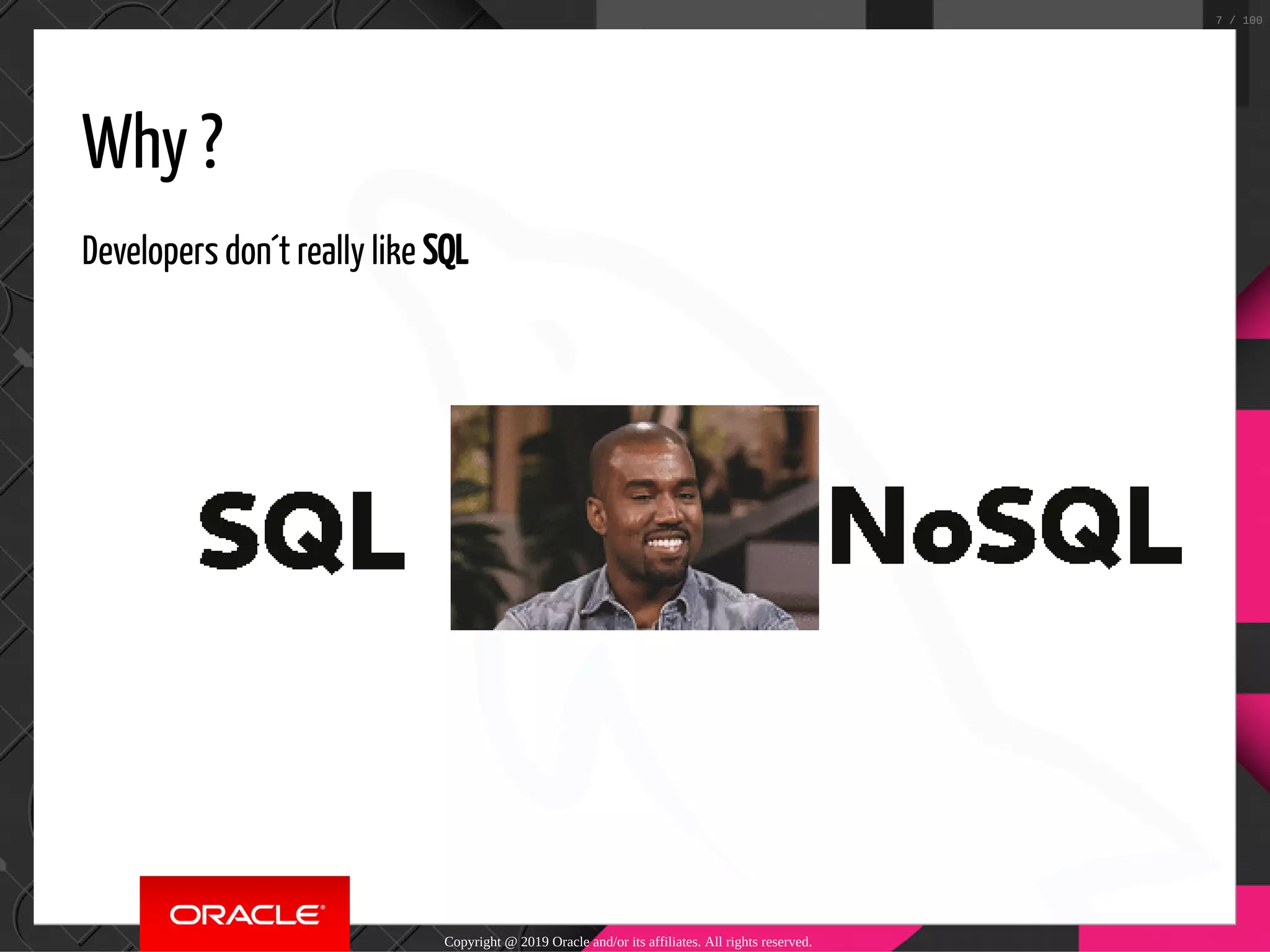 Why ? Developers don´t really like SQL   Copyright @ 2019 Oracle and/or its affiliates. All rights reserved. 7 / 100 