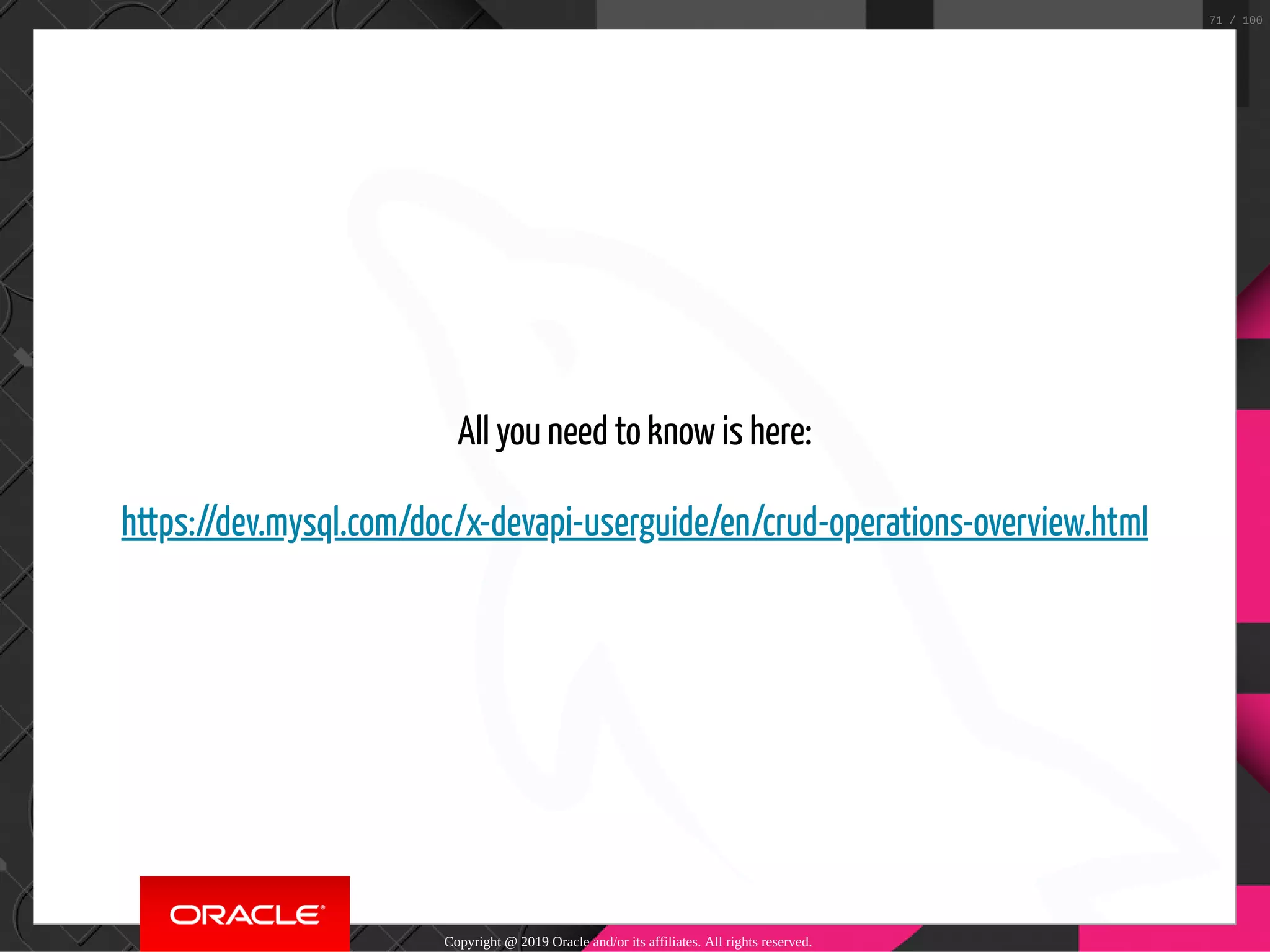 All you need to know is here: https://dev.mysql.com/doc/x-devapi-userguide/en/crud-operations-overview.html Copyright @ 2019 Oracle and/or its affiliates. All rights reserved. 71 / 100 