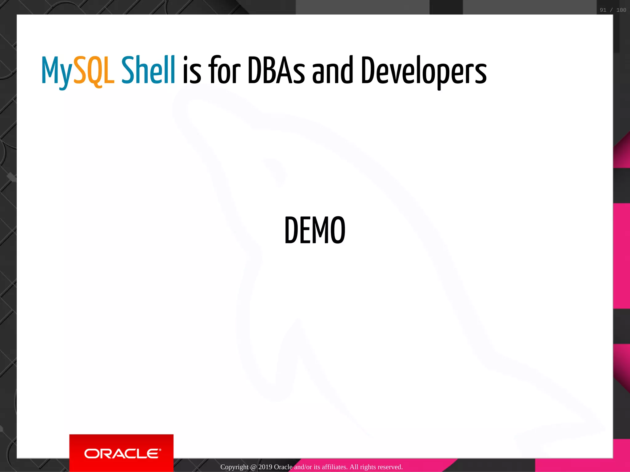 MySQL Shell is for DBAs and Developers     DEMO Copyright @ 2019 Oracle and/or its affiliates. All rights reserved. 91 / 100 