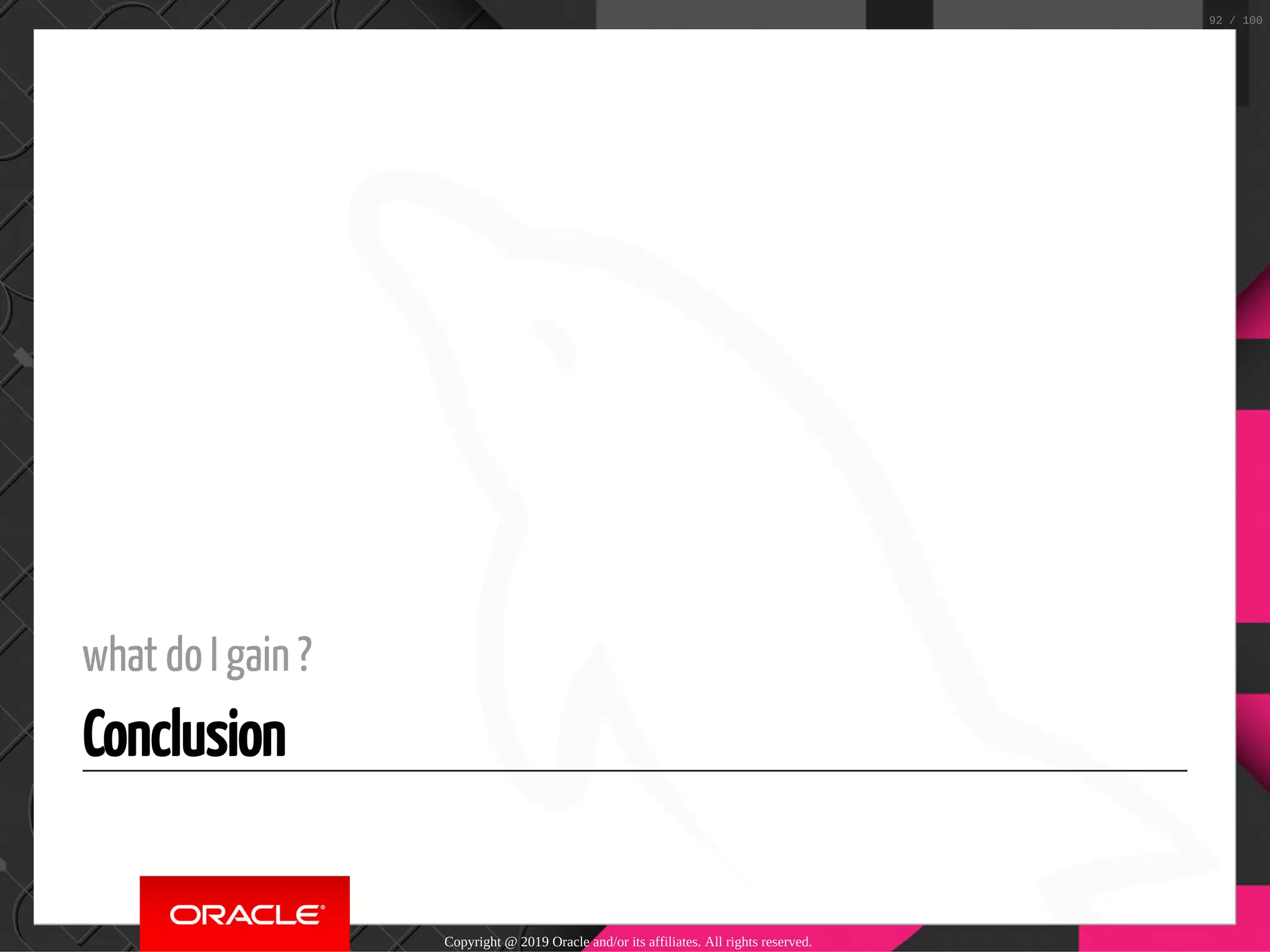 what do I gain ? Conclusion Copyright @ 2019 Oracle and/or its affiliates. All rights reserved. 92 / 100 