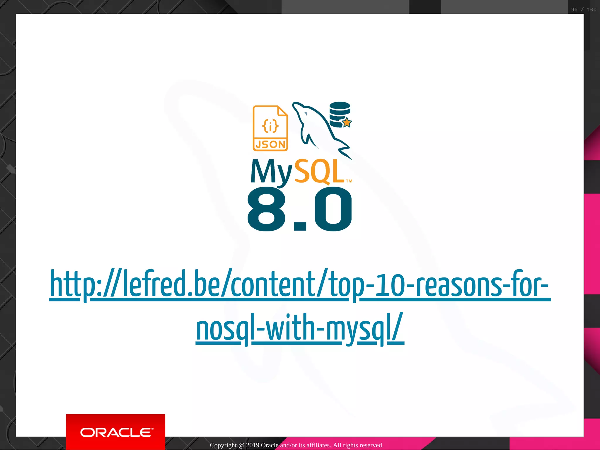 http://lefred.be/content/top-10-reasons-for- nosql-with-mysql/ Copyright @ 2019 Oracle and/or its affiliates. All rights reserved. 96 / 100 
