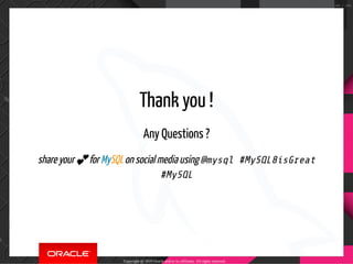 Thank you !
Any Questions ?
share your 💕 for MySQL on social media using @mysql #MySQL8isGreat
#MySQL
Copyright @ 2019 Oracle and/or its affiliates. All rights reserved.
100 / 100
 