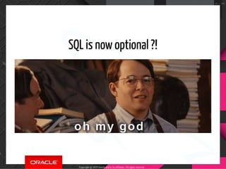 SQL is now optional ?!
Copyright @ 2019 Oracle and/or its affiliates. All rights reserved.
41 / 100
 