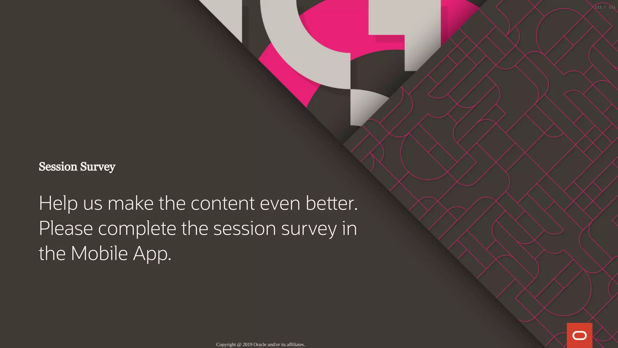 Session Survey
Help us make the content even be er.
Please complete the session survey in
the Mobile App.
Copyright @ 2019 Oracle and/or its affiliates.
111 / 111
 