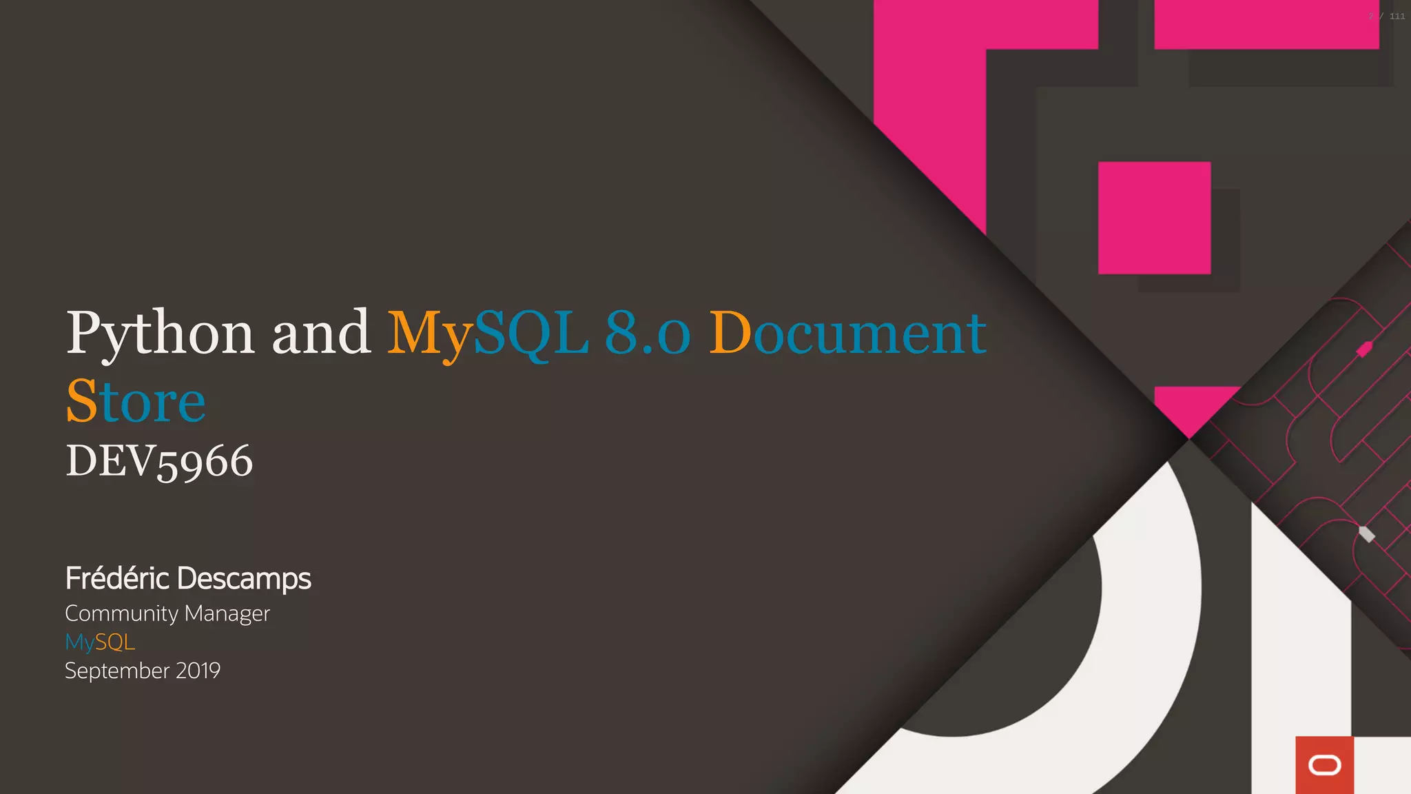 Python and MySQL 8.0 Document
Store
DEV5966
Frédéric Descamps
Community Manager
MySQL
September 2019
2 / 111
 