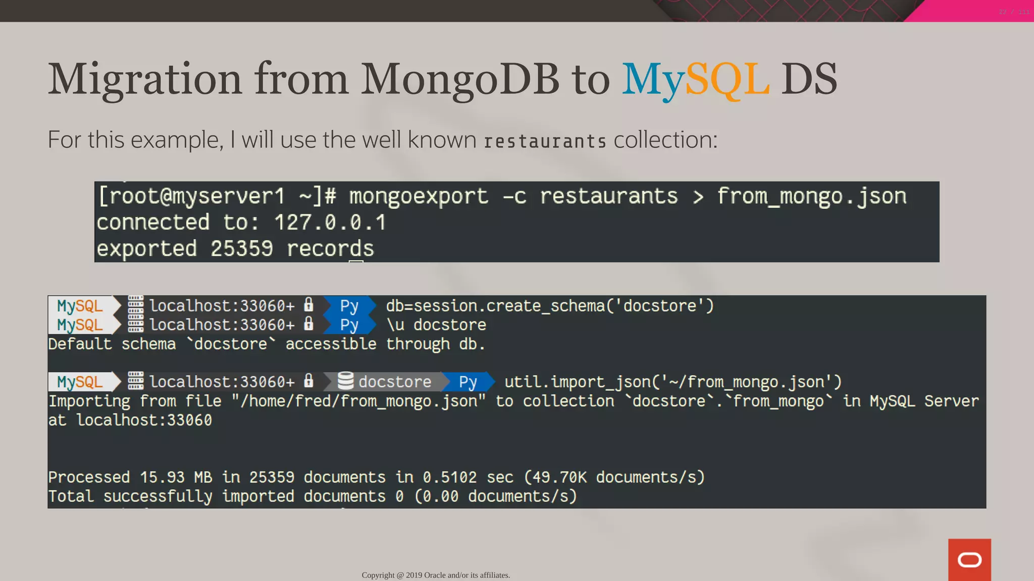 Migration from MongoDB to MySQL DS
For this example, I will use the well known restaurants collection:
Copyright @ 2019 Oracle and/or its affiliates.
22 / 111
 