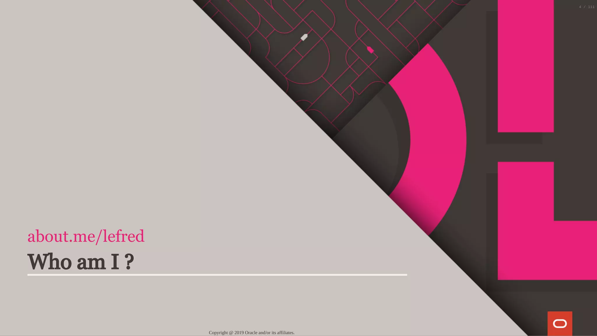 about.me/lefred
Who am I ?
Copyright @ 2019 Oracle and/or its affiliates.
4 / 111
 