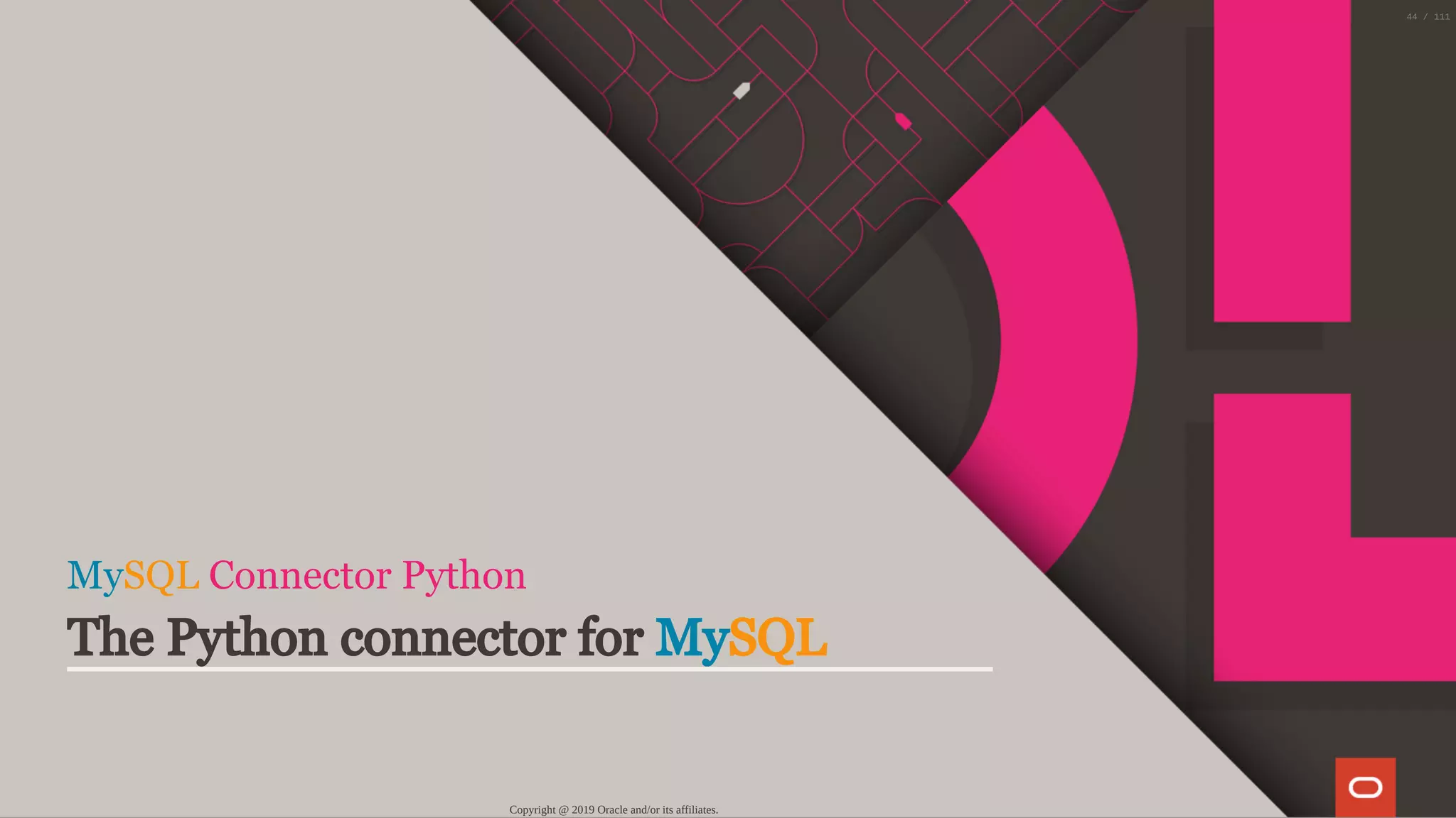 MySQL Connector Python
The Python connector for MySQL
Copyright @ 2019 Oracle and/or its affiliates.
44 / 111
 