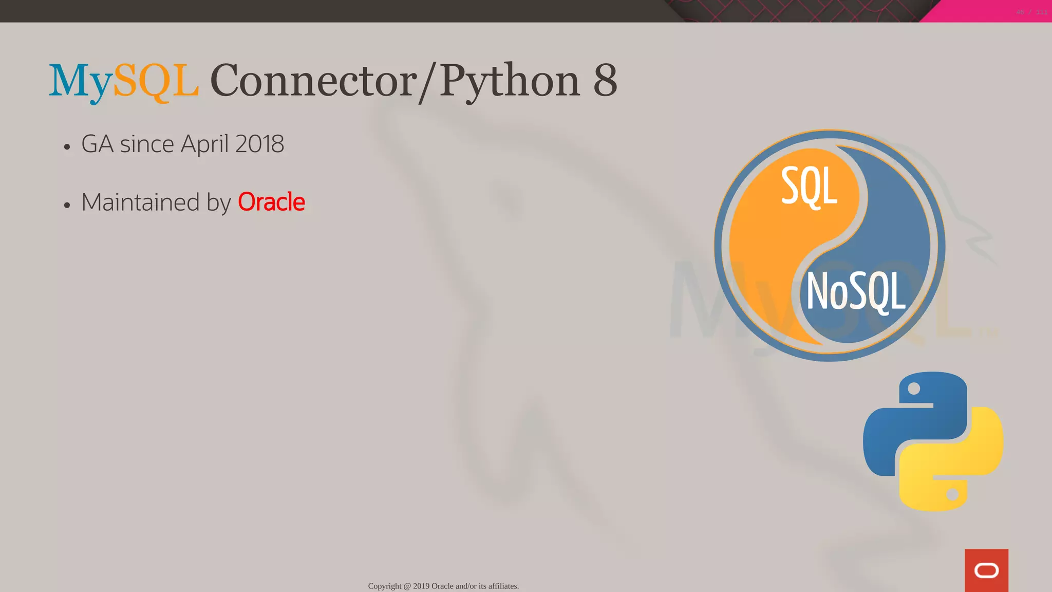 NoSQL
SQL
 
MySQL Connector/Python 8
GA since April 2018
Maintained by Oracle
Copyright @ 2019 Oracle and/or its affiliates.
46 / 111
 