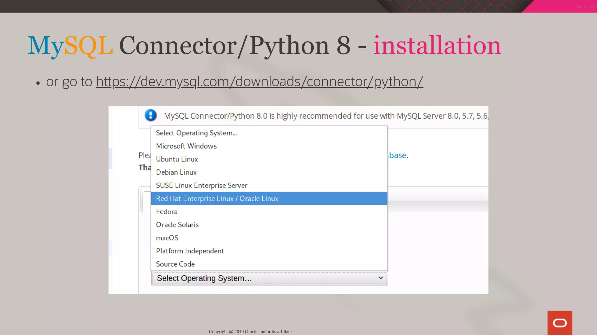 MySQL Connector/Python 8 - installation
or go to h ps://dev.mysql.com/downloads/connector/python/
Copyright @ 2019 Oracle and/or its affiliates.
54 / 111
 