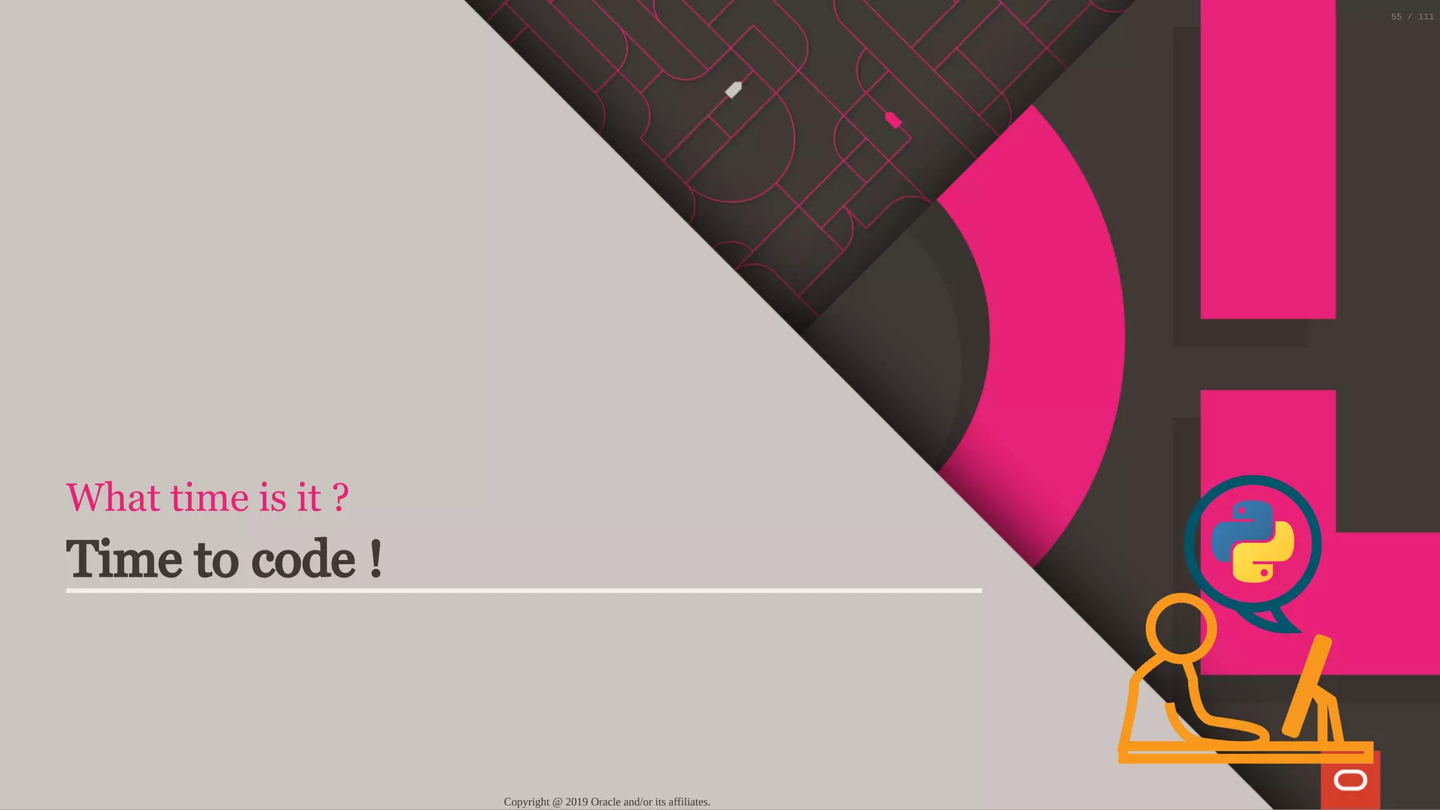 What time is it ?
Time to code !
Copyright @ 2019 Oracle and/or its affiliates.
55 / 111
 