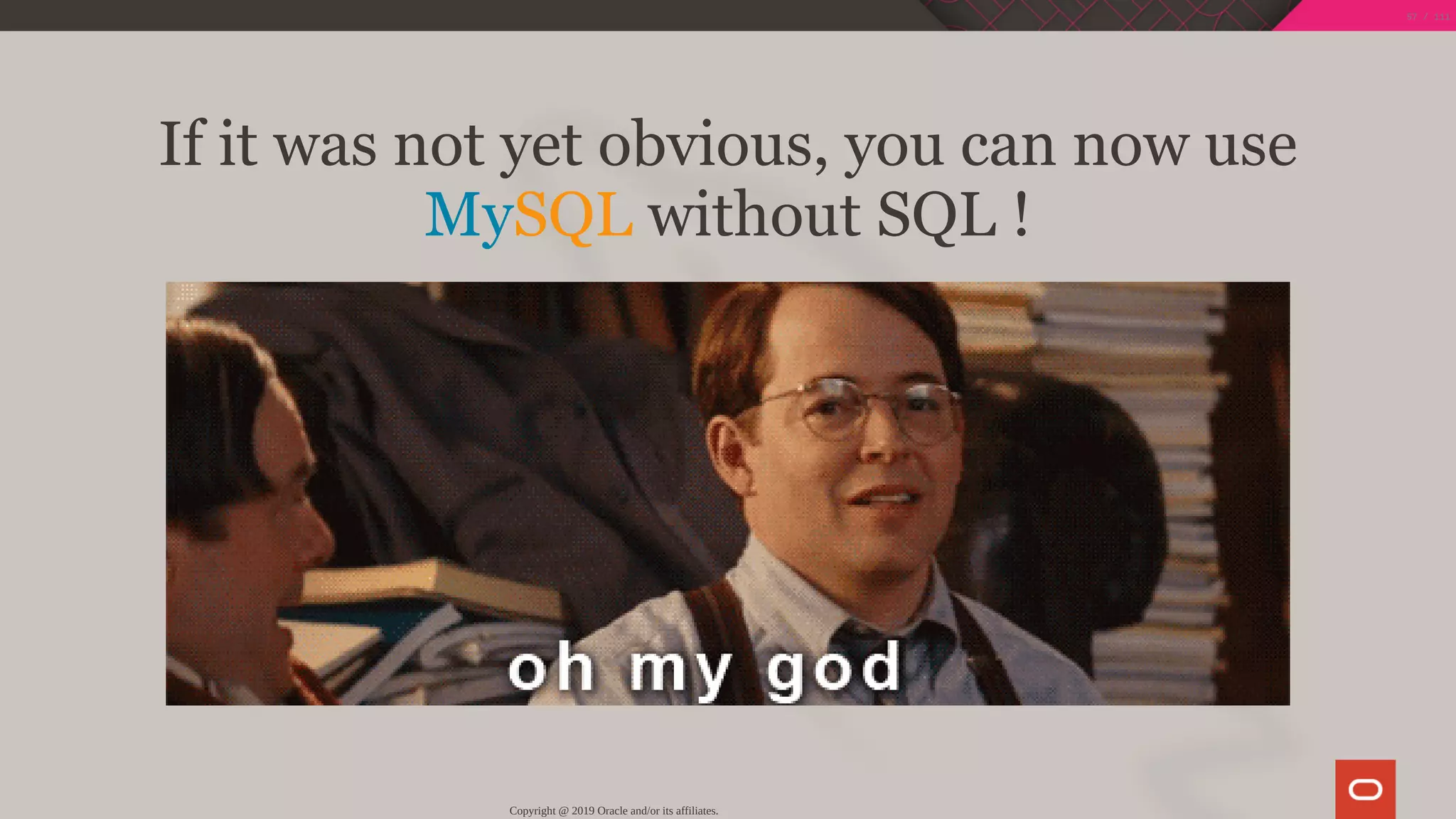 If it was not yet obvious, you can now use
MySQL without SQL !
Copyright @ 2019 Oracle and/or its affiliates.
57 / 111
 