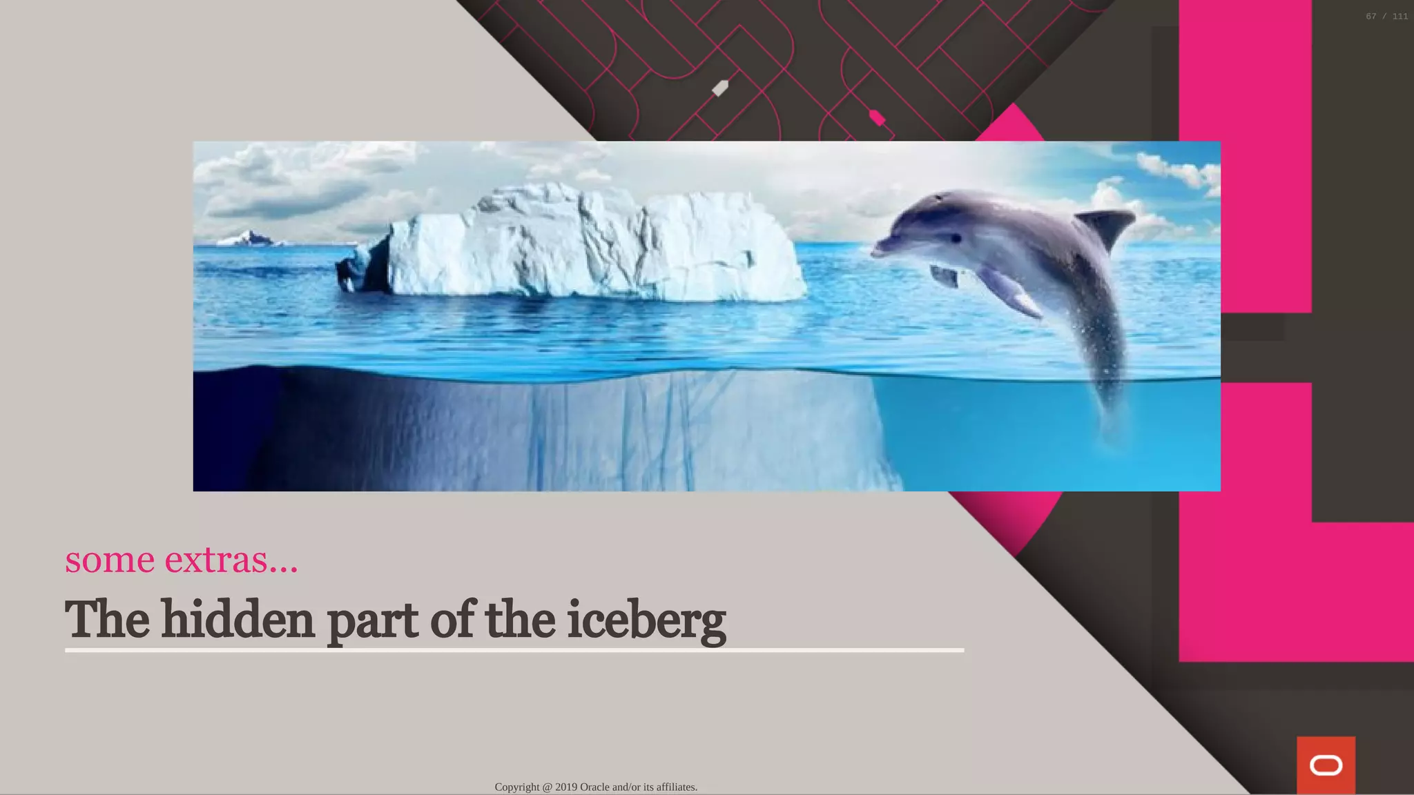 some extras...
The hidden part of the iceberg
Copyright @ 2019 Oracle and/or its affiliates.
67 / 111
 