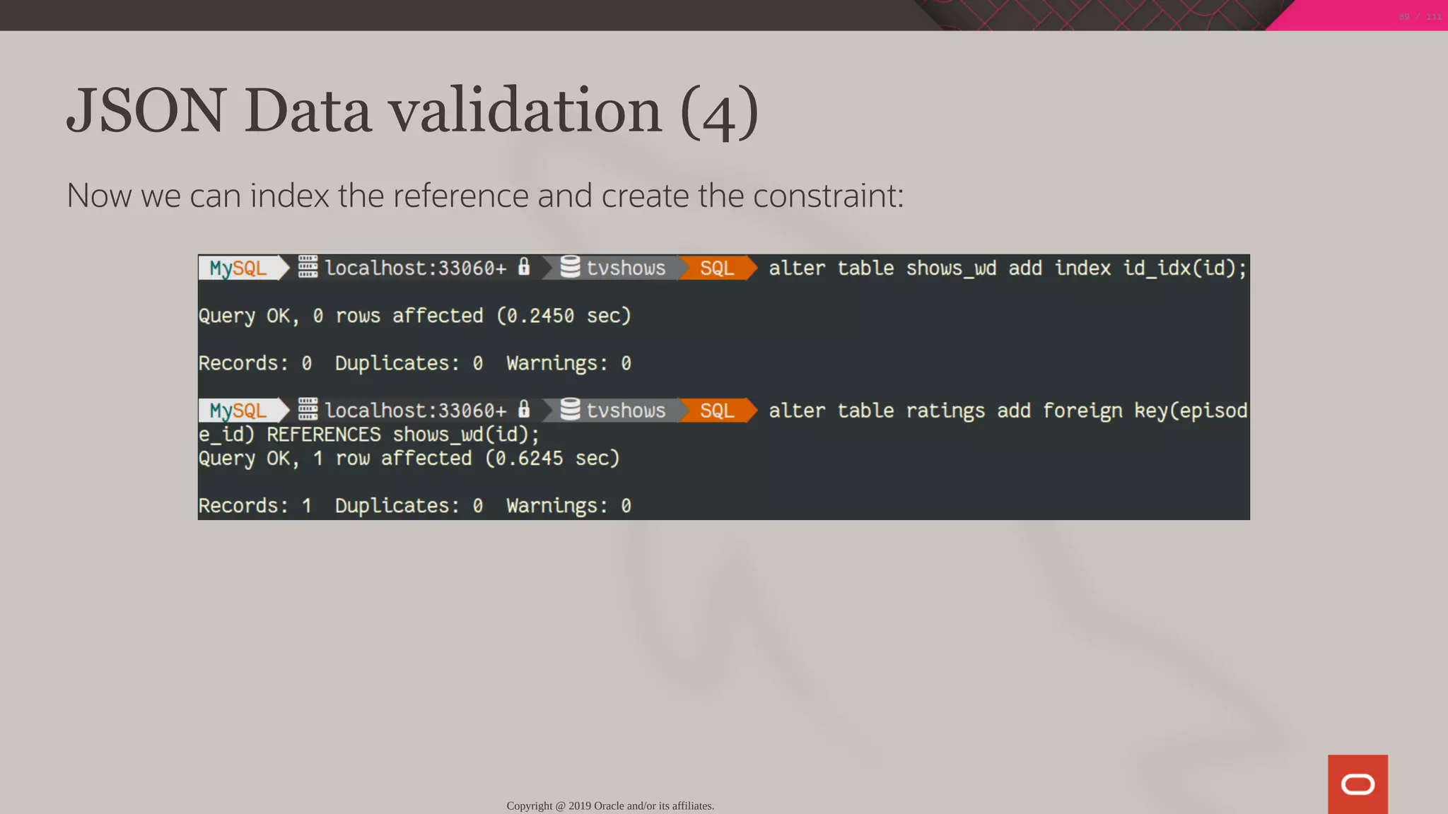JSON Data validation (4)
Now we can index the reference and create the constraint:
Copyright @ 2019 Oracle and/or its affiliates.
89 / 111
 