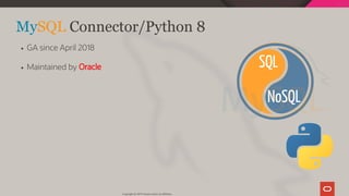 NoSQL
SQL
 
MySQL Connector/Python 8
GA since April 2018
Maintained by Oracle
Copyright @ 2019 Oracle and/or its affiliates.
46 / 111
 