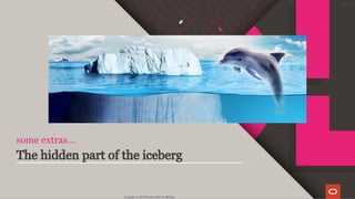 some extras...
The hidden part of the iceberg
Copyright @ 2019 Oracle and/or its affiliates.
67 / 111
 