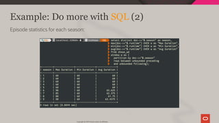 Example: Do more with SQL (2)
Episode statistics for each season:
Copyright @ 2019 Oracle and/or its affiliates.
84 / 111
 