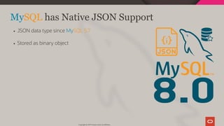 8.0
MySQL has Native JSON Support
JSON data type since MySQL 5.7
Stored as binary object
Copyright @ 2019 Oracle and/or its affiliates.
9 / 111
 