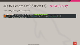 JSON Schema validation (2) - NEW 8.0.17
New JSON_SCHEMA_VALID function:
Copyright @ 2019 Oracle and/or its affiliates.
95 / 111
 