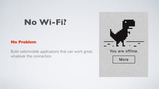 No Wi-Fi?
No Problem
Build web/mobile applications that can work great,
whatever the connection
 