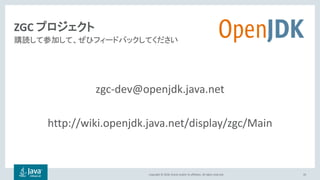 Copyright © 2018, Oracle and/or its affiliates. All rights reserved.
ZGC プロジェクト
zgc-dev@openjdk.java.net
http://wiki.openjdk.java.net/display/zgc/Main
43
購読して参加して、ぜひフィードバックしてください
 