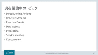 Copyright © 2018, Oracle and/or its affiliates. All rights reserved.
現在議論中のトピック
• Long Running Actions
• Reactive Streams
• Reactive Events
• Data Access
• Event Data
• Service meshes
• Concurrency
79
 