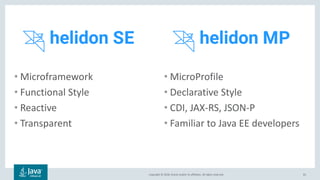 Copyright © 2018, Oracle and/or its affiliates. All rights reserved. 81
• Microframework
• Functional Style
• Reactive
• Transparent
• MicroProfile
• Declarative Style
• CDI, JAX-RS, JSON-P
• Familiar to Java EE developers
 