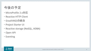 Copyright © 2018, Oracle and/or its affiliates. All rights reserved.
今後の予定
• MicroProfile 2.x対応
• Reactive HTTP Client
• GraalVMとの統合
• Project Starter UI
• Reactive storage (NoSQL, ADBA)
• Open API
• Eventing
92
 