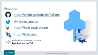 Copyright © 2018, Oracle and/or its affiliates. All rights reserved.
Resources
93
https://github.com/oracle/helidon
@helidon_project
https://helidon.slack.com
https://helidon.io
 