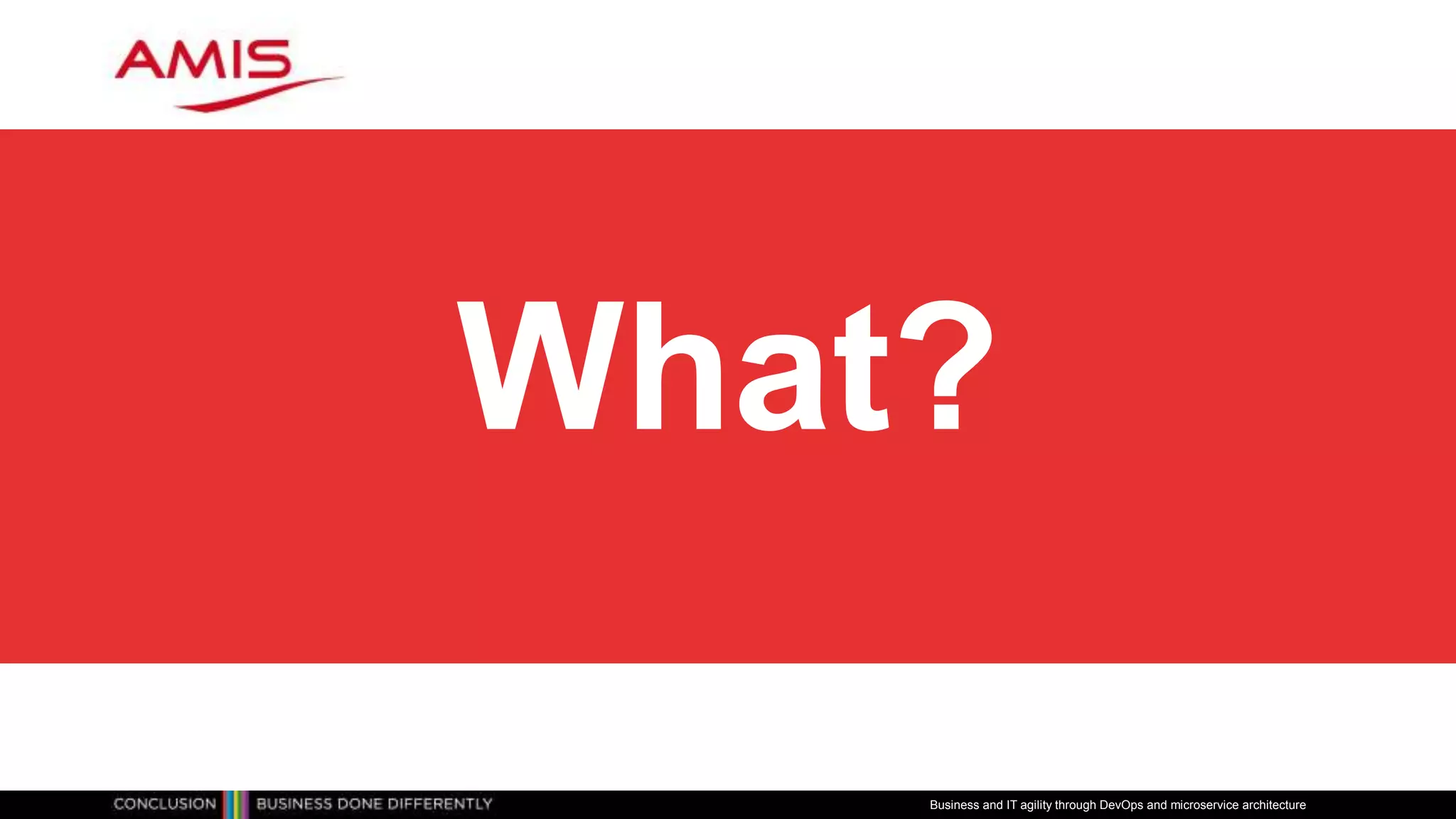 What?
Business and IT agility through DevOps and microservice architecture
 