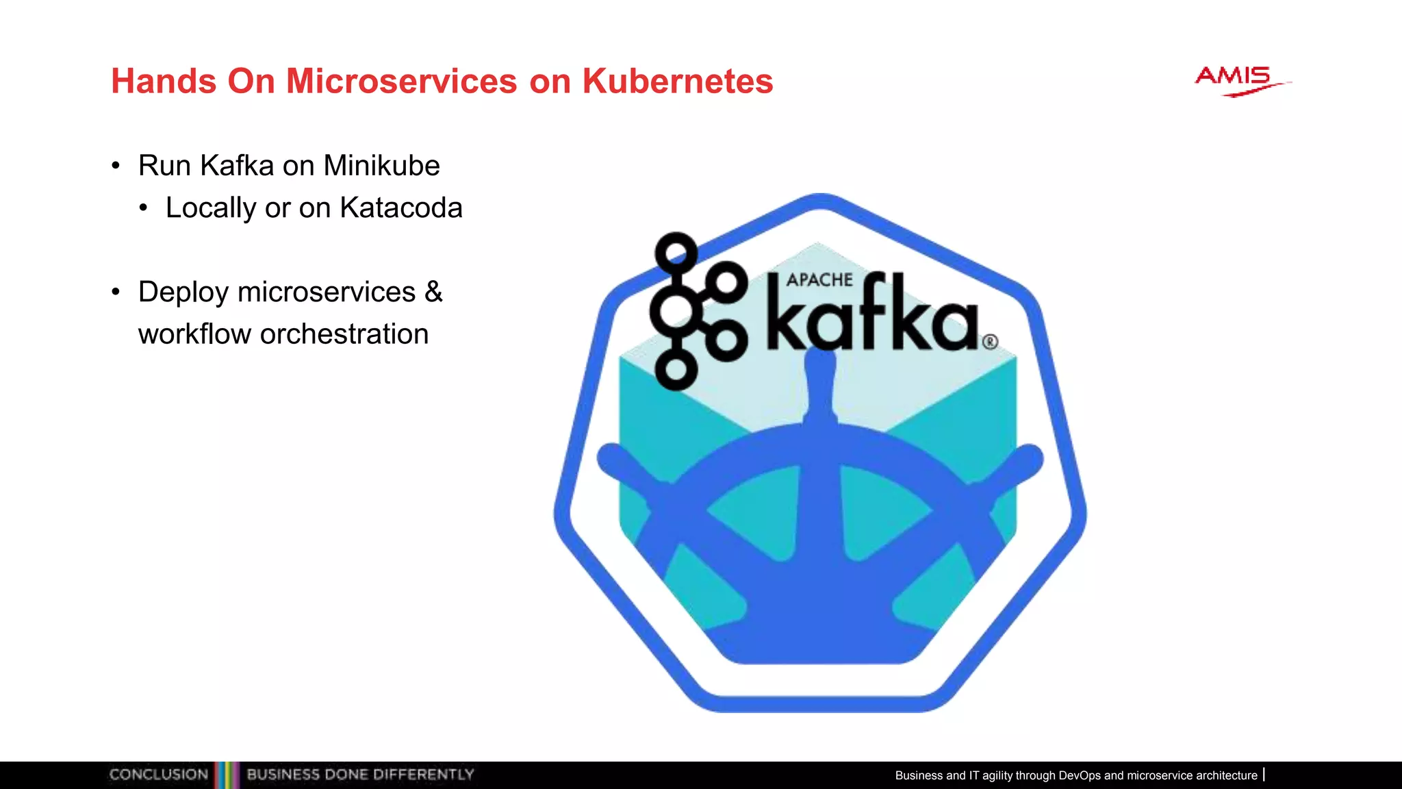 Hands On Microservices on Kubernetes
• Run Kafka on Minikube
• Locally or on Katacoda
• Deploy microservices &
workflow orchestration
Business and IT agility through DevOps and microservice architecture
 