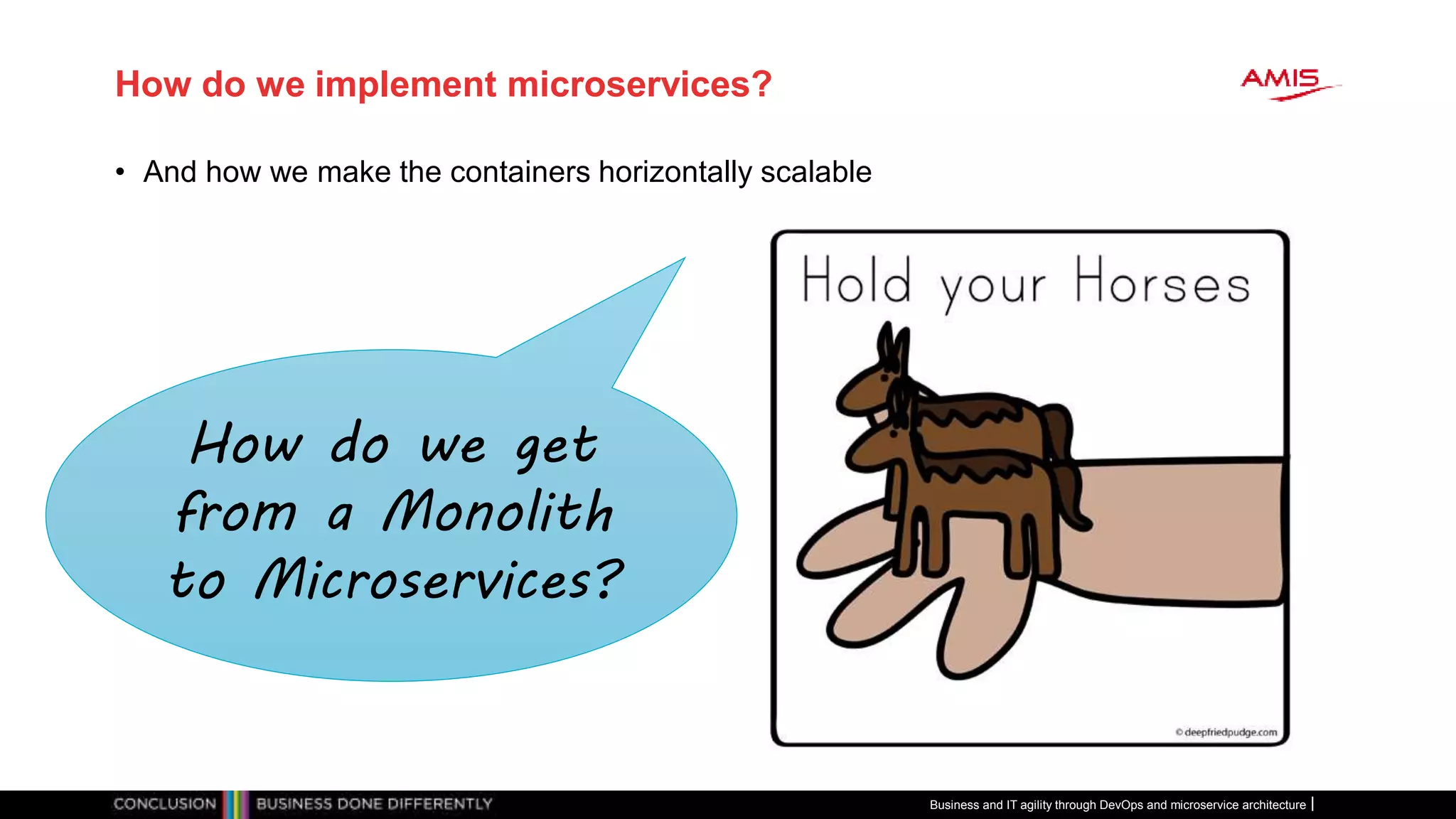 How do we implement microservices?
• And how we make the containers horizontally scalable
Business and IT agility through DevOps and microservice architecture
How do we get
from a Monolith
to Microservices?
 